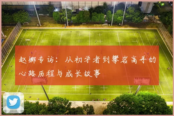 赵娜专访：从初学者到攀岩高手的心路历程与成长故事