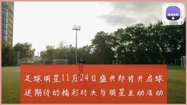 足球明星11月24日盛典即将开启球迷期待的精彩对决与明星互动活动