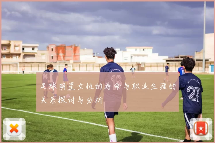 足球明星女性的寿命与职业生涯的关系探讨与分析