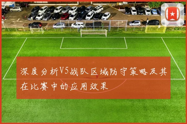 深度分析V5战队区域防守策略及其在比赛中的应用效果
