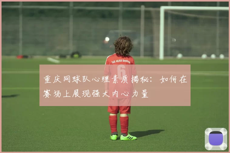 重庆网球队心理素质揭秘：如何在赛场上展现强大内心力量