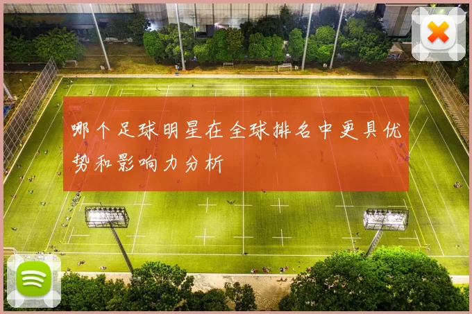 哪个足球明星在全球排名中更具优势和影响力分析