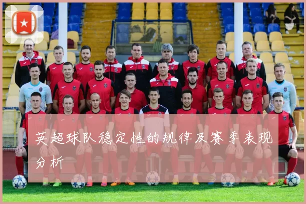英超球队稳定性的规律及赛季表现分析