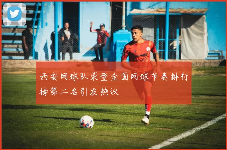 西安网球队荣登全国网球节奏排行榜第二名引发热议