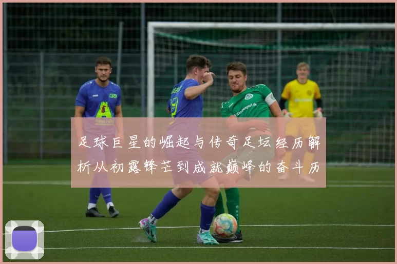 足球巨星的崛起与传奇足坛经历解析从初露锋芒到成就巅峰的奋斗历程
