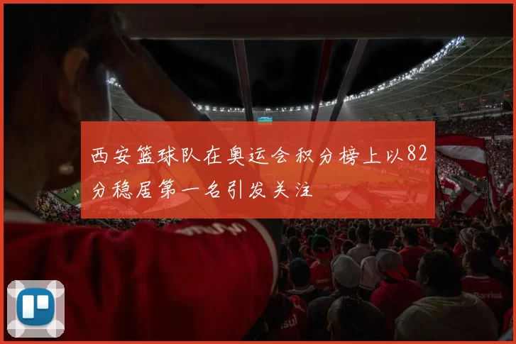 西安篮球队在奥运会积分榜上以82分稳居第一名引发关注