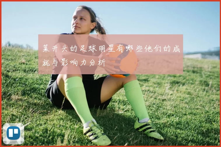 莱开头的足球明星有哪些他们的成就与影响力分析