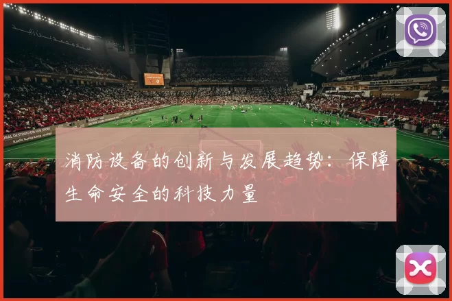 消防设备的创新与发展趋势：保障生命安全的科技力量