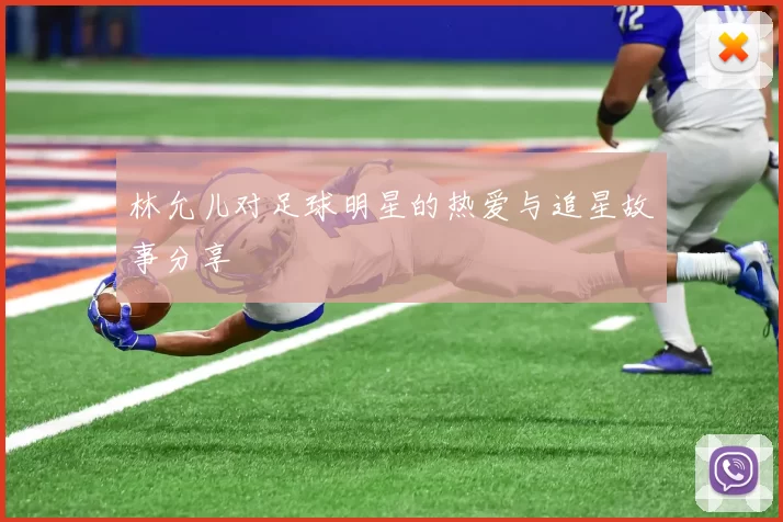 林允儿对足球明星的热爱与追星故事分享
