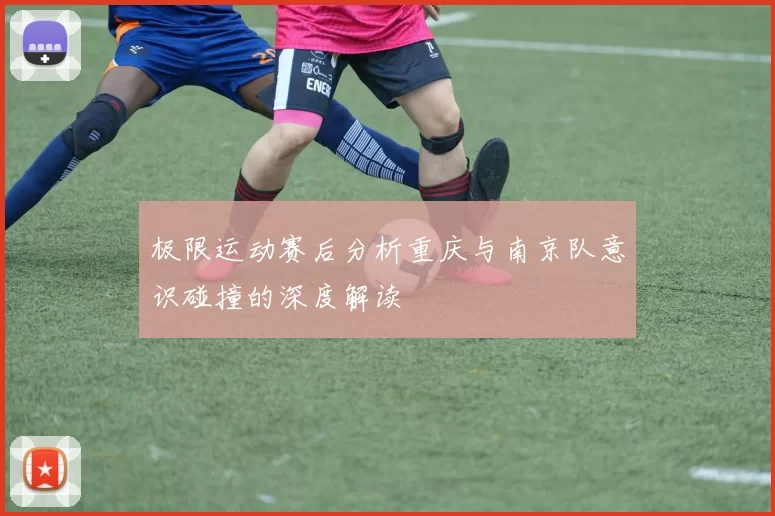 极限运动赛后分析重庆与南京队意识碰撞的深度解读