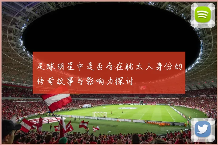足球明星中是否存在犹太人身份的传奇故事与影响力探讨