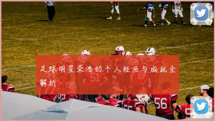 足球明星荣浩的个人经历与成就全解析