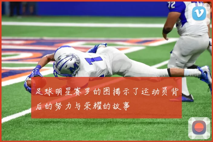 足球明星赛罗的图揭示了运动员背后的努力与荣耀的故事