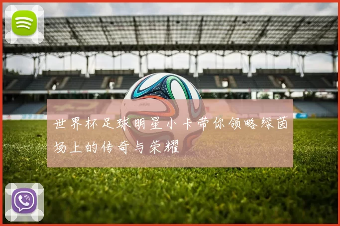 世界杯足球明星小卡带你领略绿茵场上的传奇与荣耀