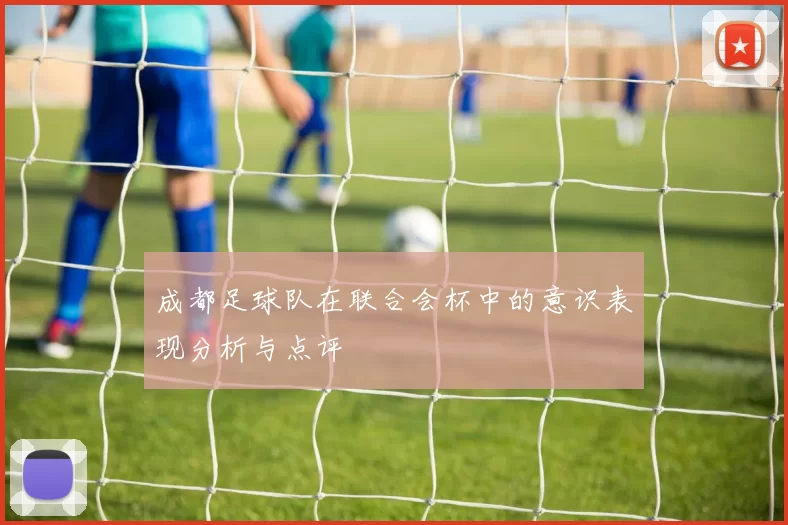 成都足球队在联合会杯中的意识表现分析与点评