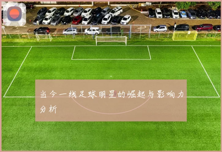 当今一线足球明星的崛起与影响力分析
