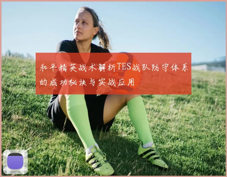 和平精英战术解析TES战队防守体系的成功秘诀与实战应用