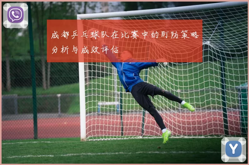成都乒乓球队在比赛中的盯防策略分析与成效评估