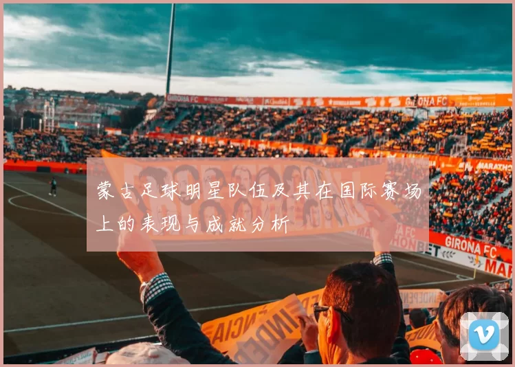 蒙古足球明星队伍及其在国际赛场上的表现与成就分析