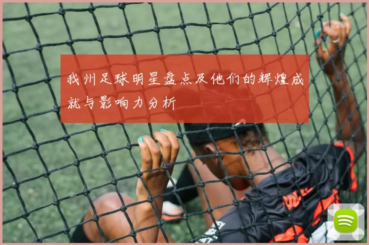 我州足球明星盘点及他们的辉煌成就与影响力分析