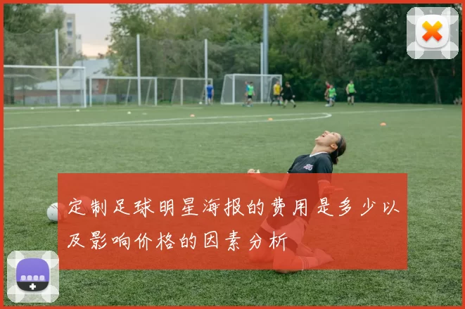 定制足球明星海报的费用是多少以及影响价格的因素分析